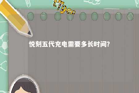 悦刻五代充电需要多长时间？ 